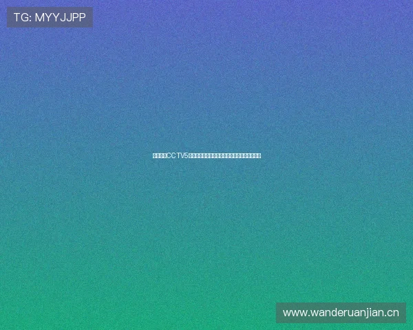 在线观看CCTV5正在直播精彩体育赛事全程高清不卡顿体验畅享